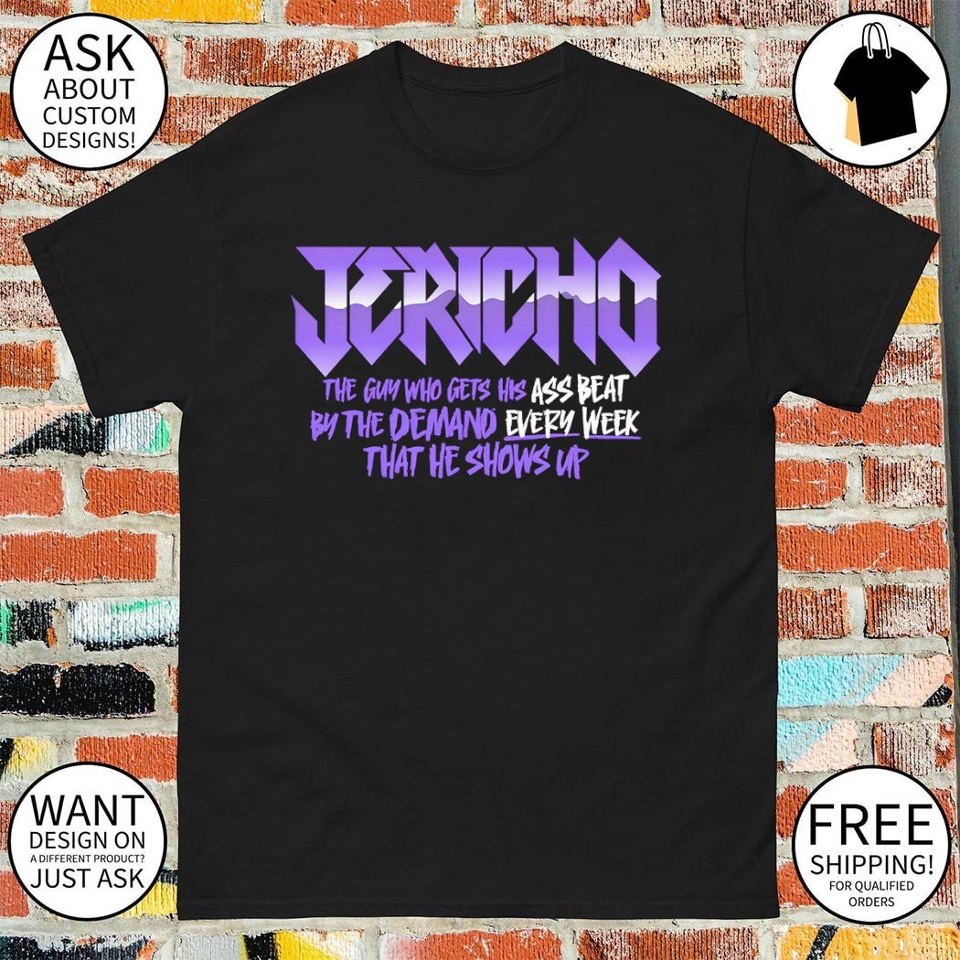 Chris Jericho the guy who gets his ass beat by the demand every week that he shows up shirt