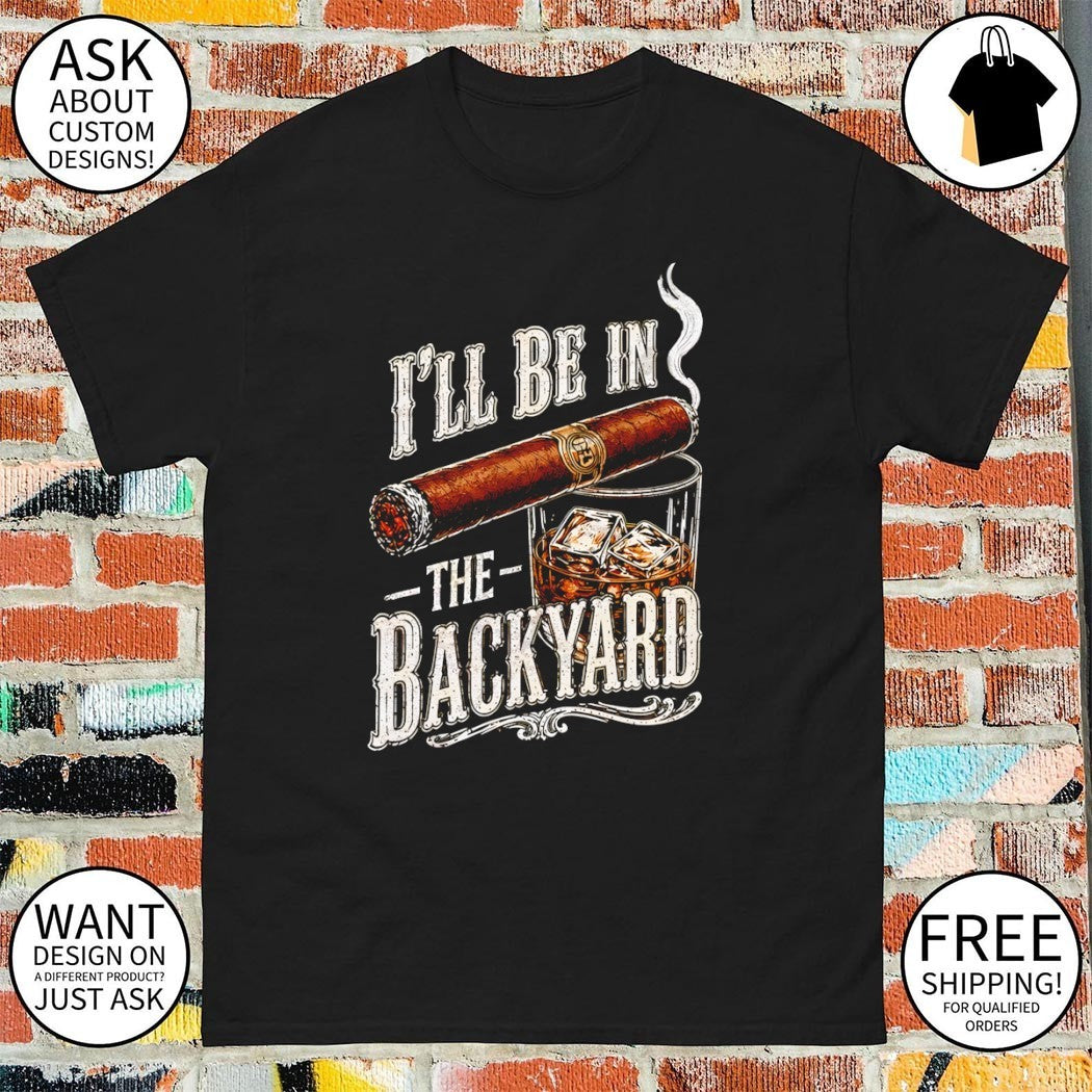 Cigar I’ll Be in the Backyard Father’s Day 2026 shirt