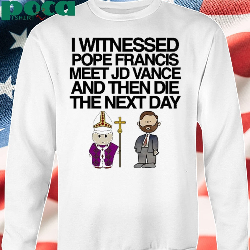 Classy Shirts I Witnessed Pope Francis Meet Jd Vance And Then Die The Next Day shirt