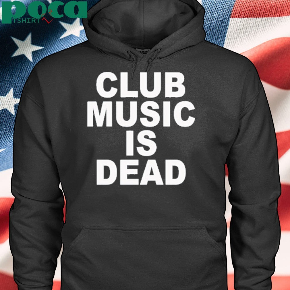 Club music is dead shirt
