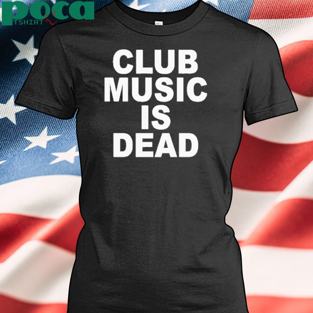 Club music is dead shirt