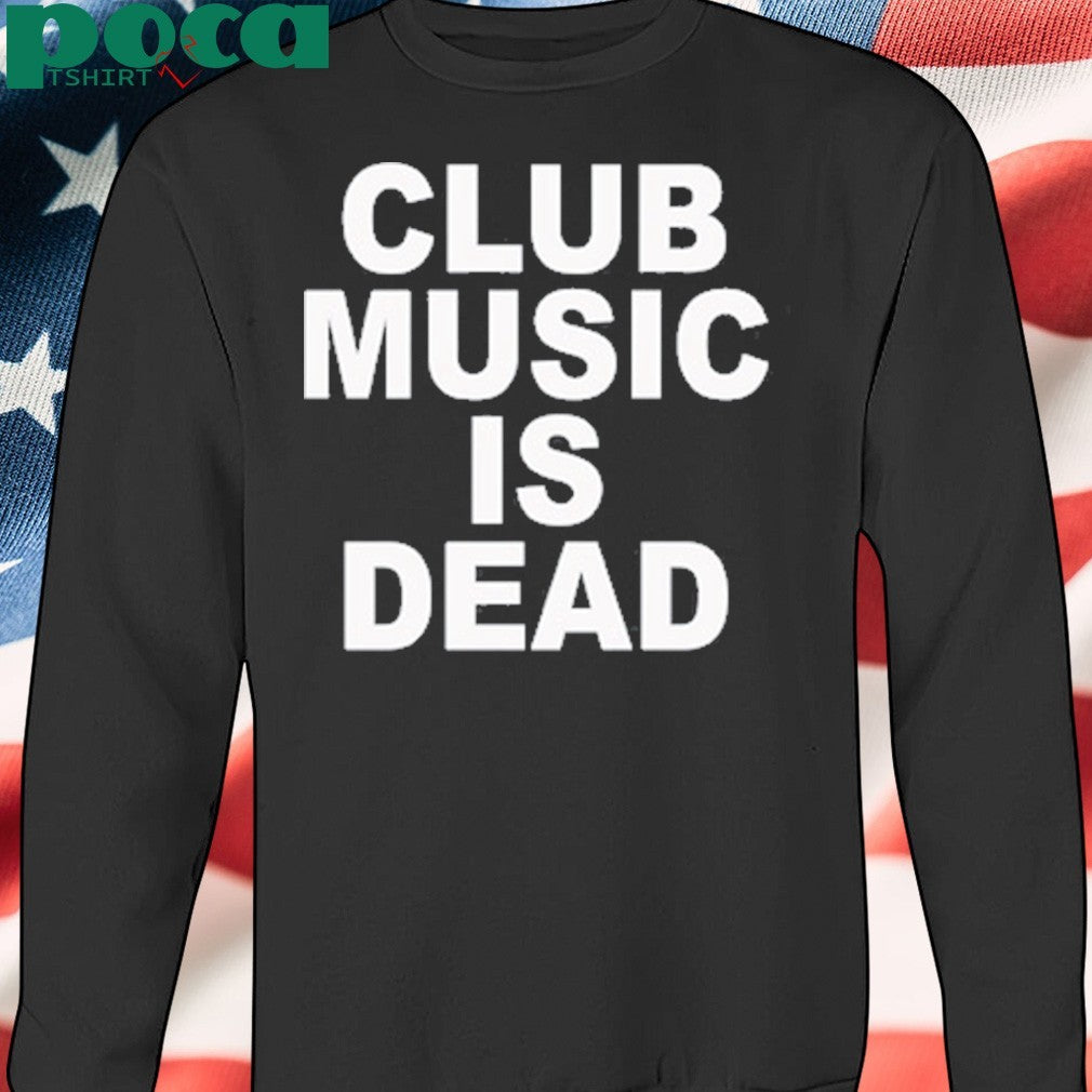Club music is dead shirt