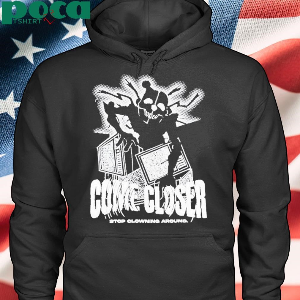 Come Closer Stop Clowning Around Shirt