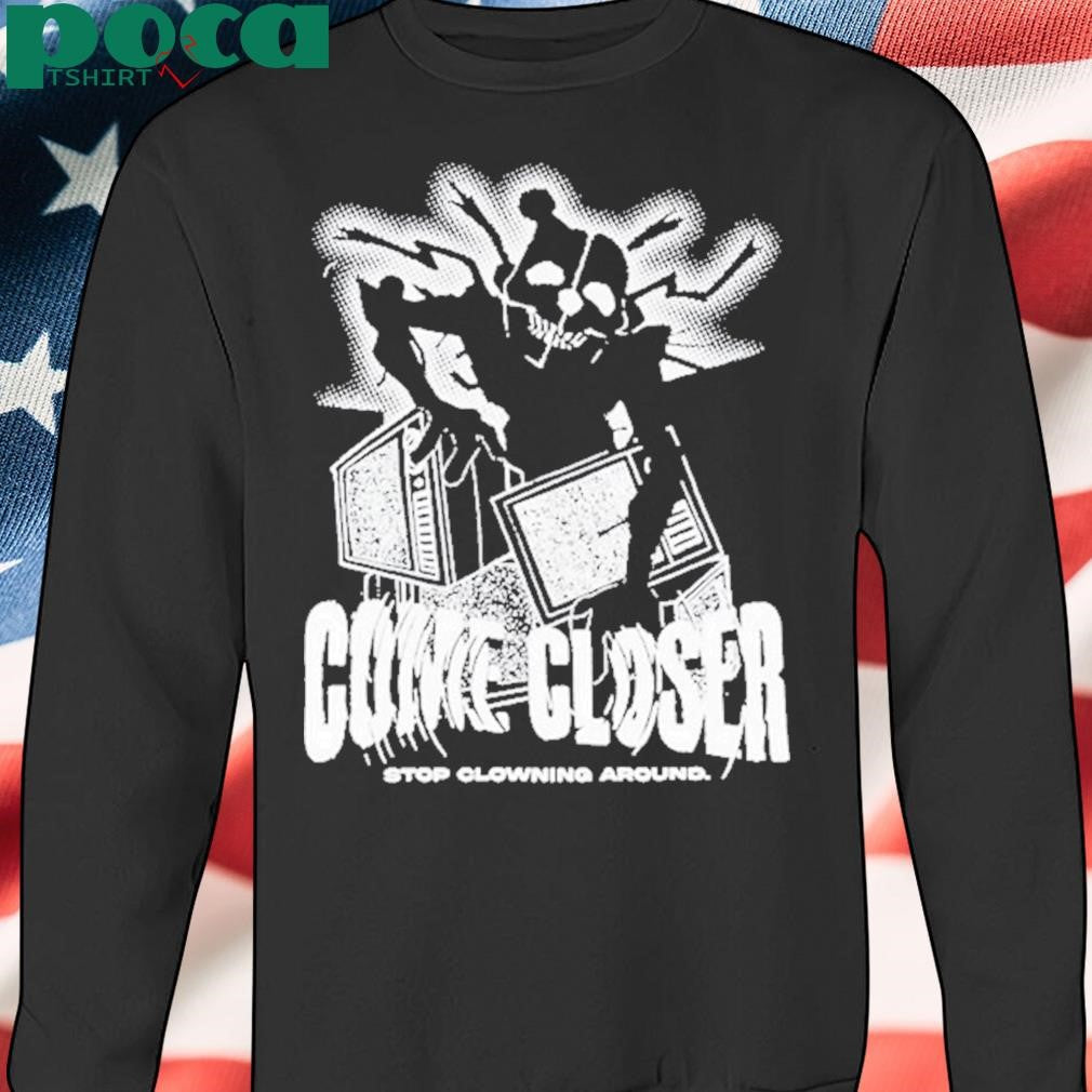 Come Closer Stop Clowning Around Shirt