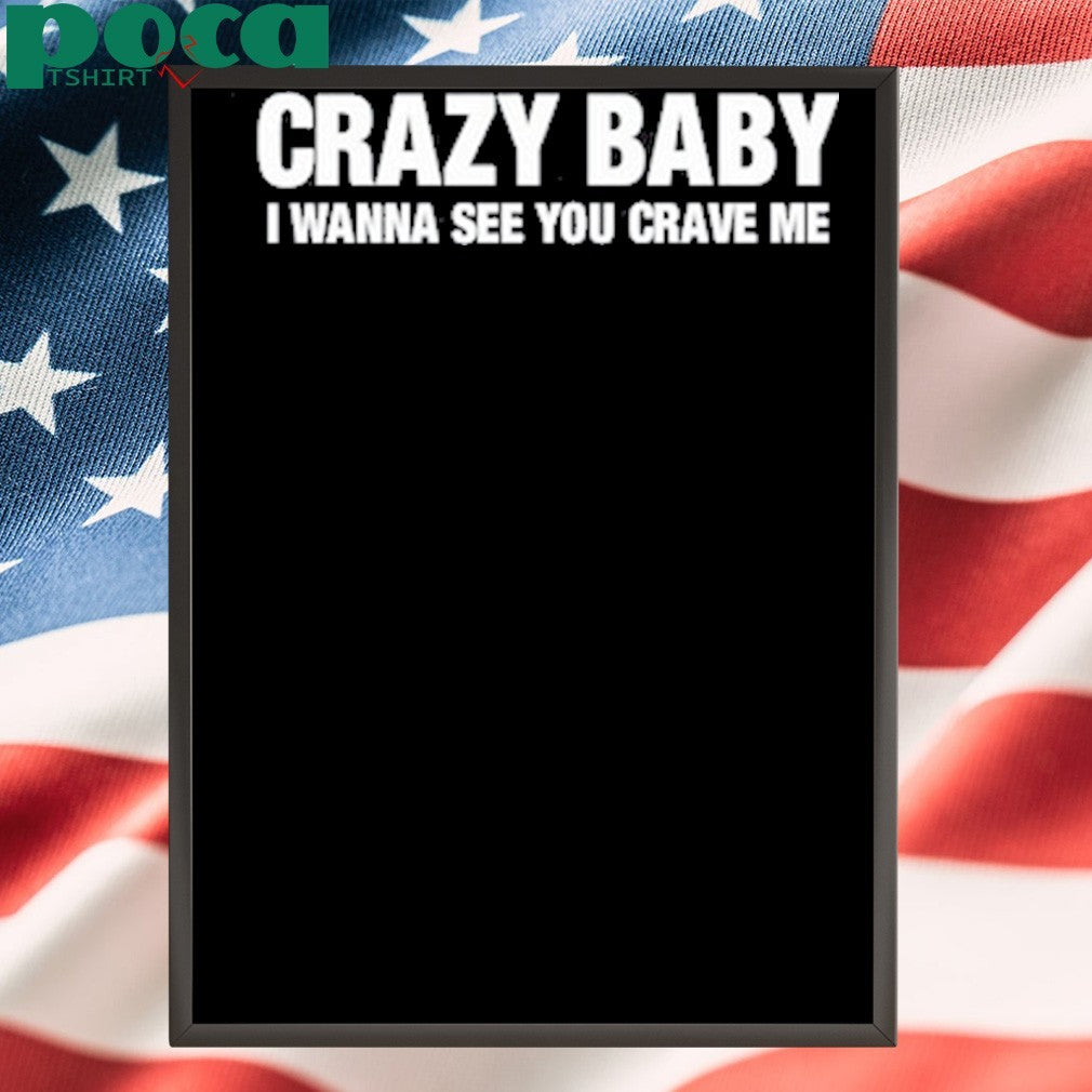 Crazy Baby I Wanna See You Crave Me Shirt