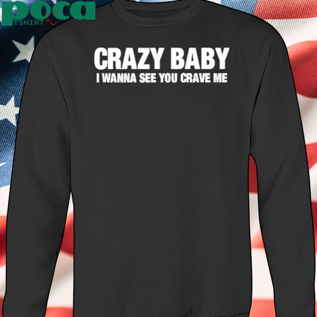 Crazy Baby I Wanna See You Crave Me Shirt