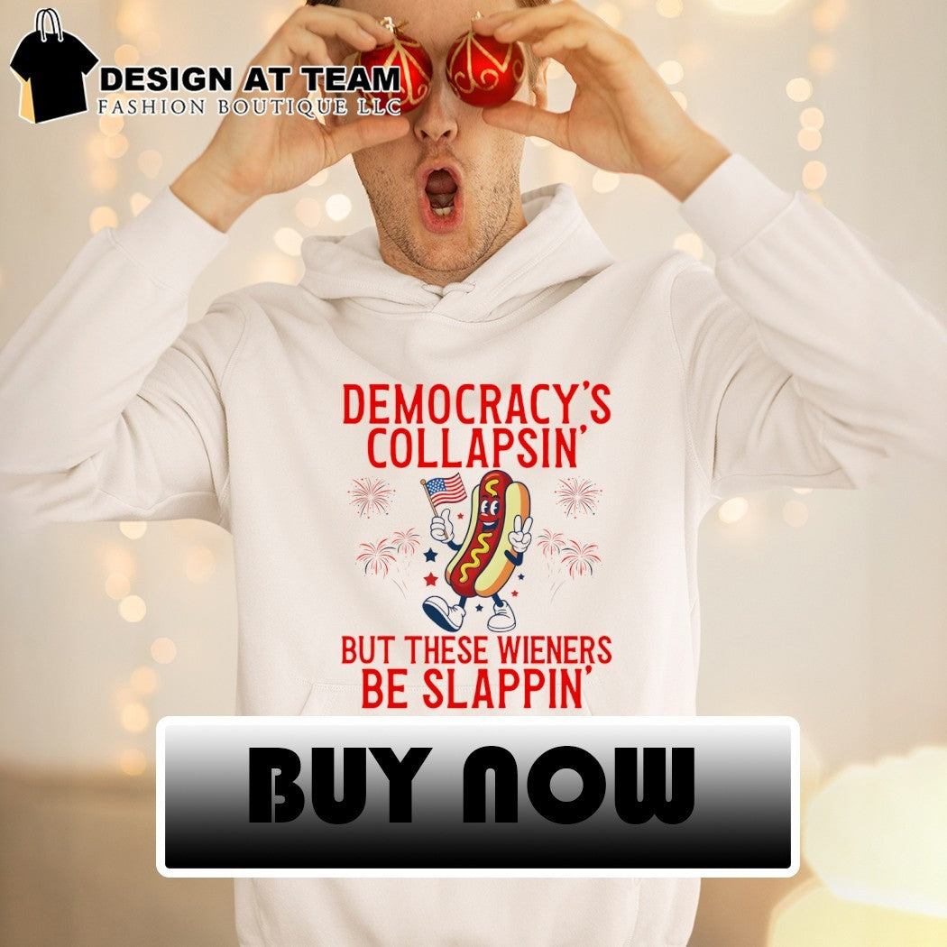 Democracy’s Collapsing But These Wieners Be Slappin’ 4th of July shirt
