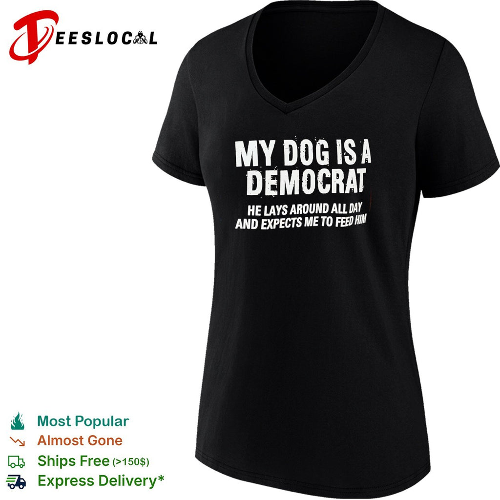 Democrat my dog is a he lays around all day and expects me to feed him shirt