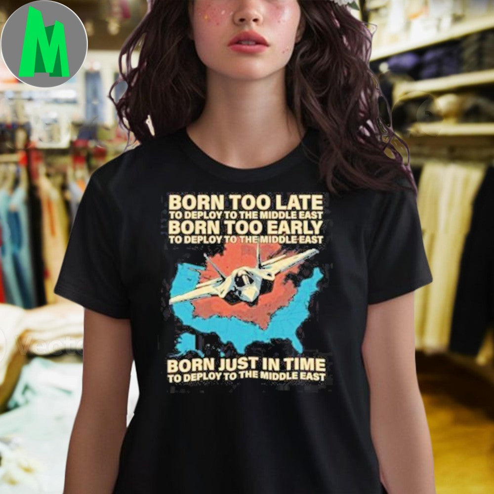 Design Born Too Late Early Just In Time To Deploy To The Middle East Fighter Jet T-Shirt