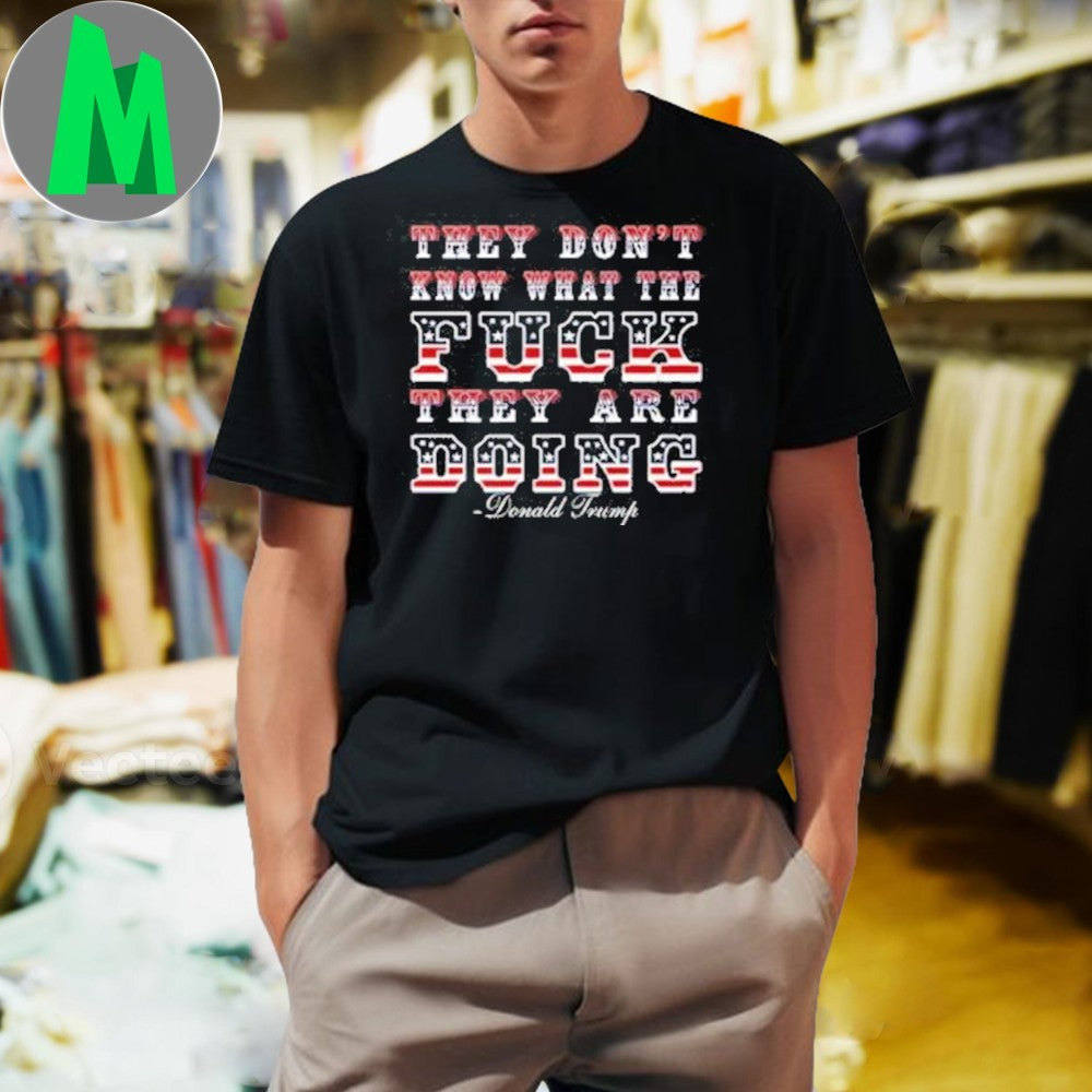Design Donald Trump They Don’t Know What They’re Doing US Flag Quote T-Shirt