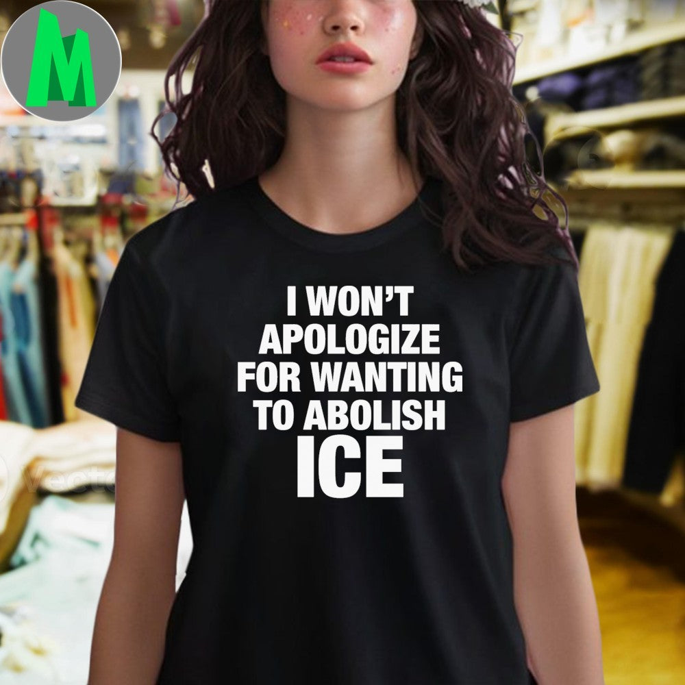 Design I Won’t Apologize For Wanting To Abolish ICE Political Slogan T-Shirt