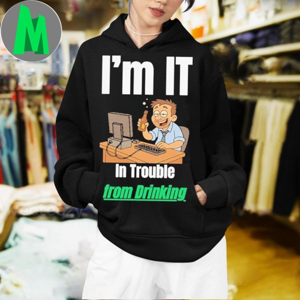 Design I’m IT In Trouble from Drinking Shirt