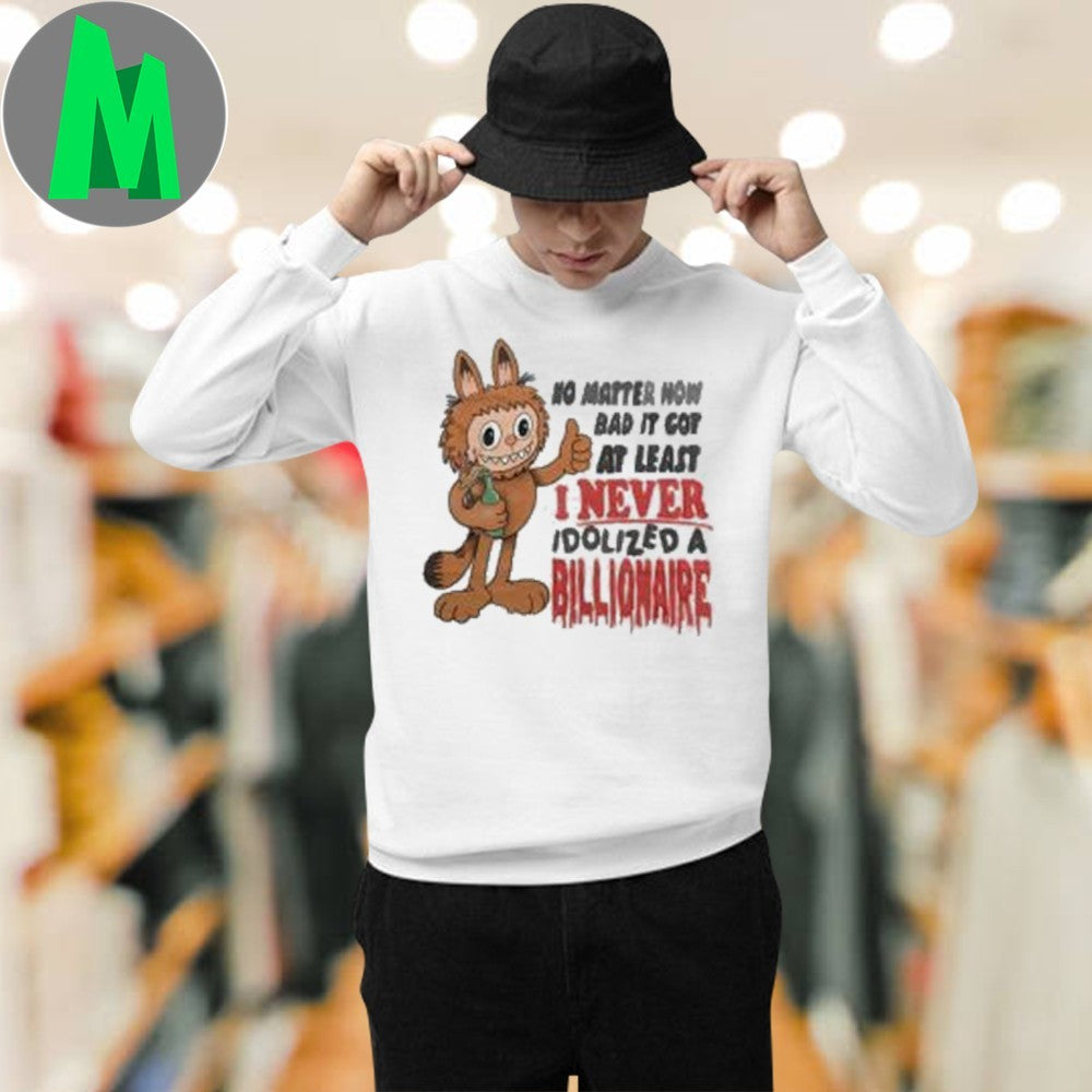 Design No Matter How Bad It Got At Least I Never Idolized A Billionaire Anti Billionaire Political Satire Graphic Tee Shirt