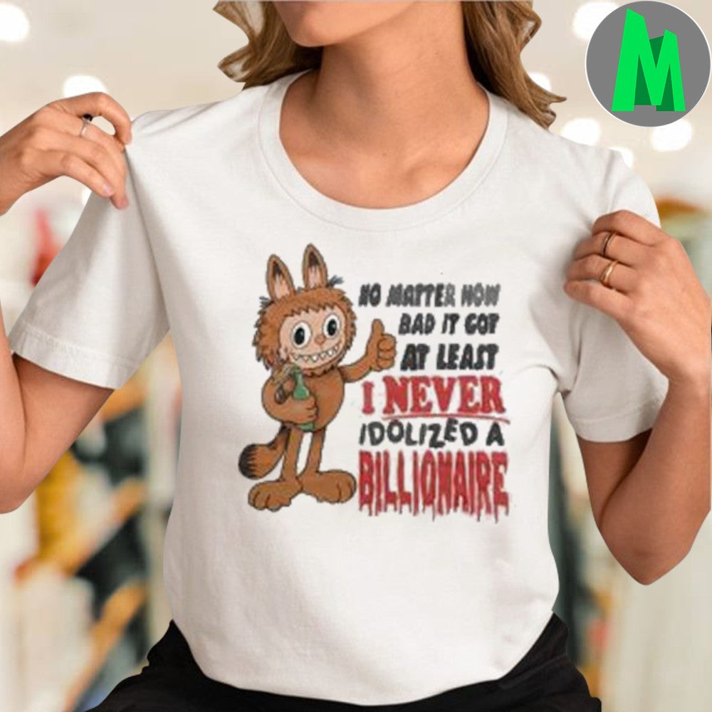 Design No Matter How Bad It Got At Least I Never Idolized A Billionaire Anti Billionaire Political Satire Graphic Tee Shirt
