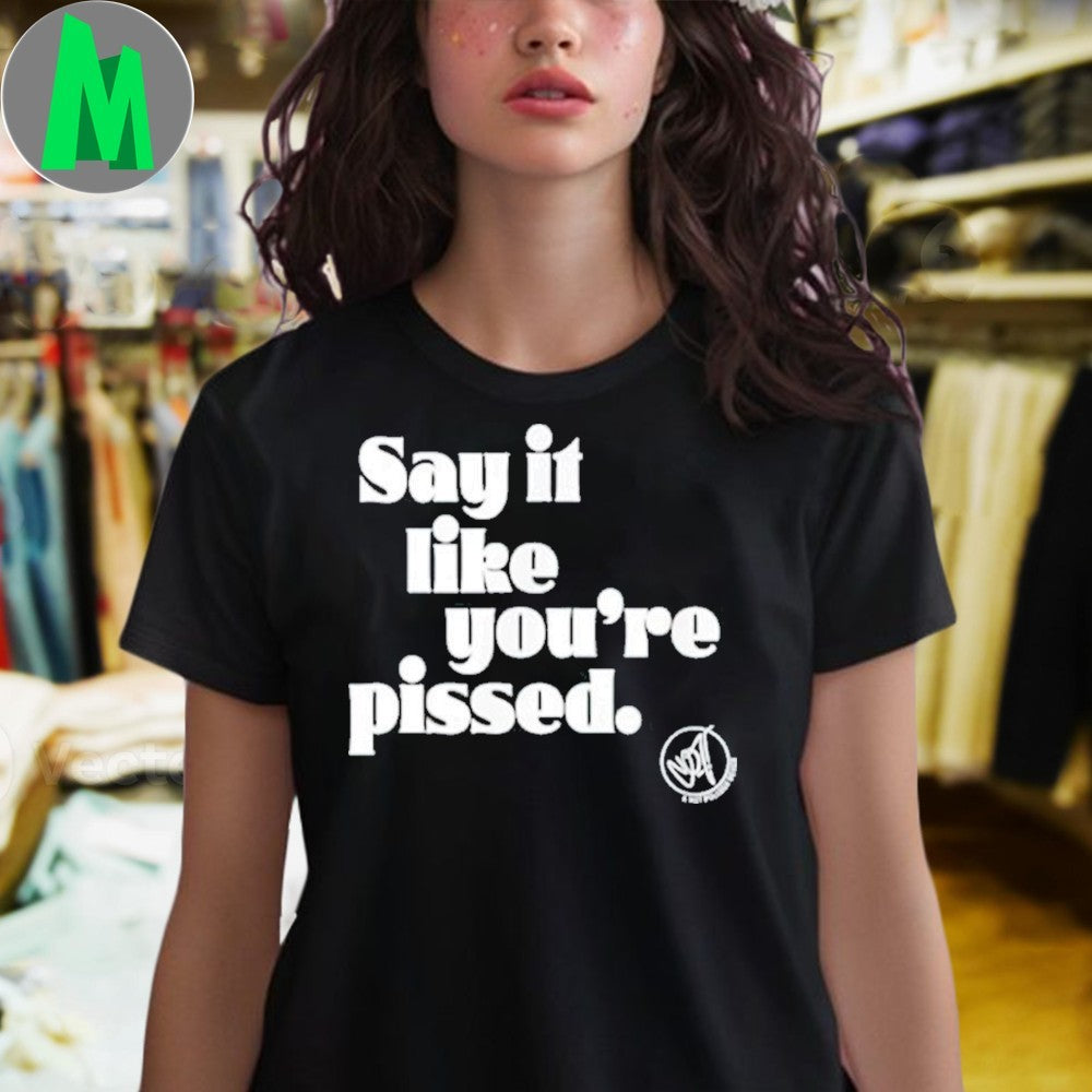 Design Say it like you’re pissed Shirt
