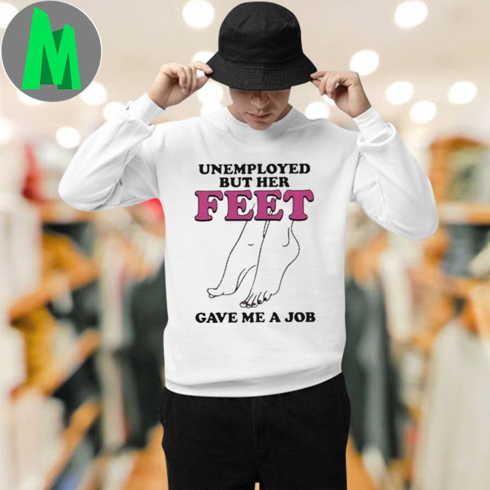 Design Unemployed But Her Feet Gave Me A Job Funny Novelty Adult Humor Graphic T-Shirt