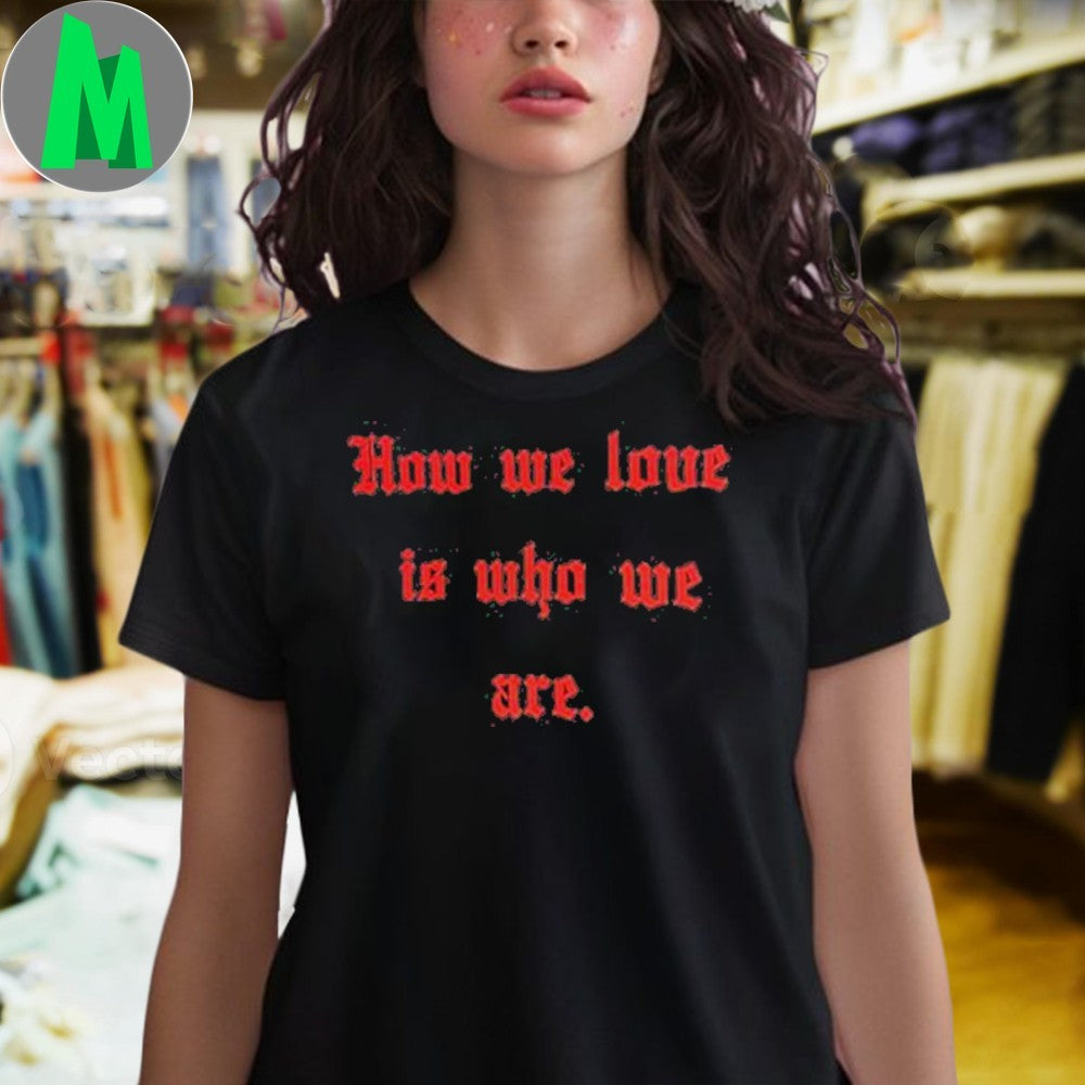 Design WILLY CHAVARRIA x TINDER How We Love Is Who We Are Shirt