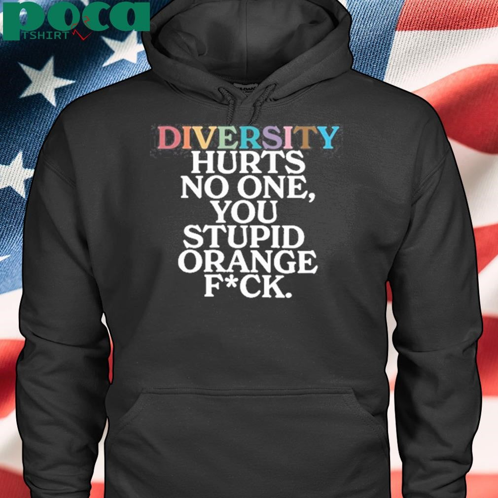 Diversity Hurts No One You Stupid Orange Fuck Shirt