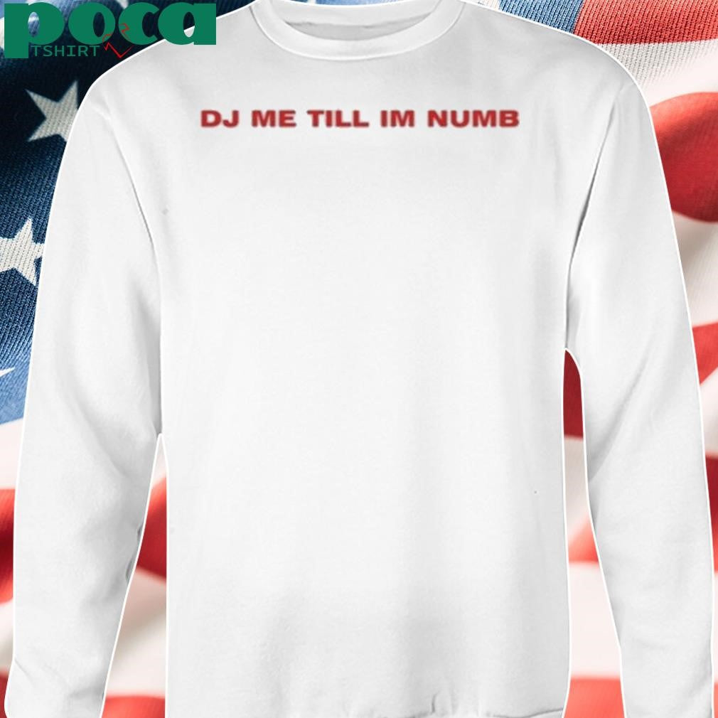 Dj Me Till I’m Numb Shirt