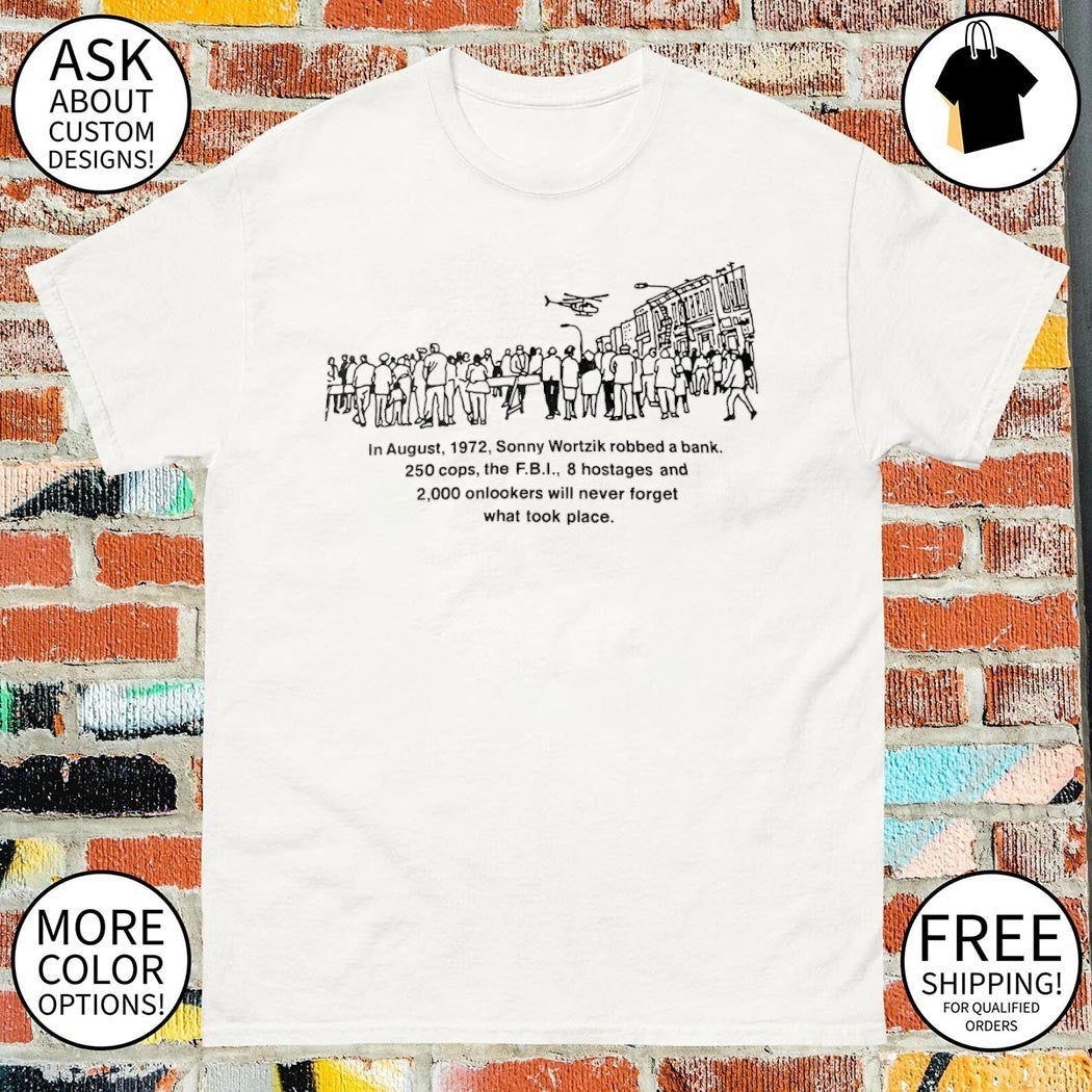 Dog Day Afternoon in August 1972 Sonny Wortzik robbed a bank 2000 cóp the FBI 8 hostages and 2000 onlookers will shirt