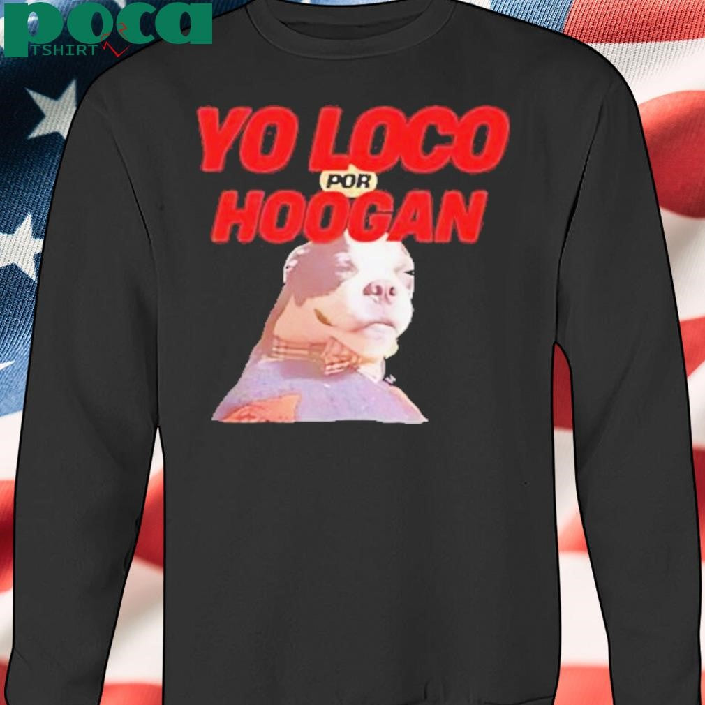 Dog Yo Loco Por Hoogan Shirt