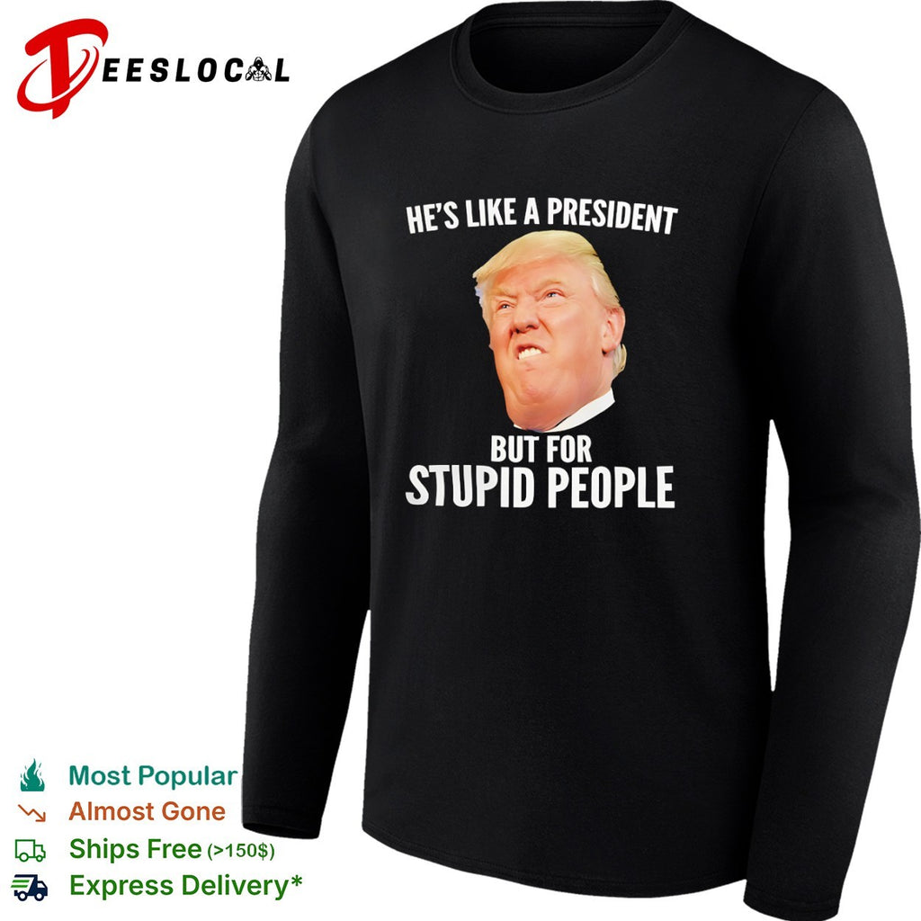 Donald Trump he is like a president but for stupid people shirt