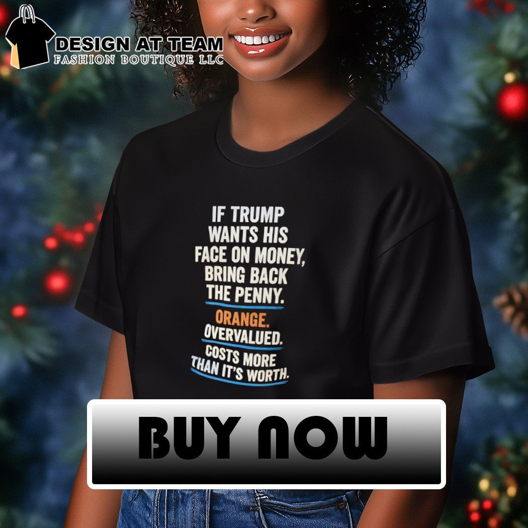 Donald Trump political satire if he wants his face on money bring back the penny shirt