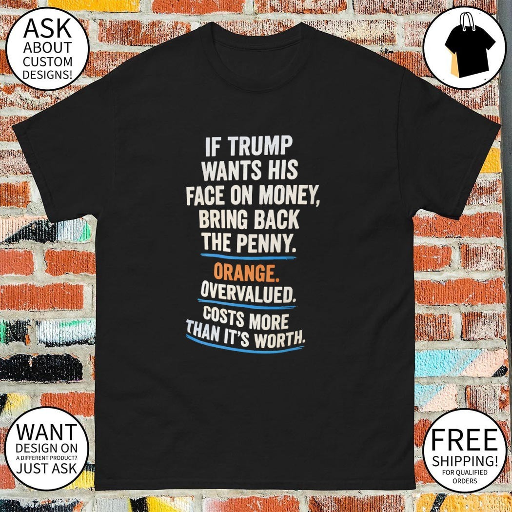 Donald Trump political satire if he wants his face on money bring back the penny shirt