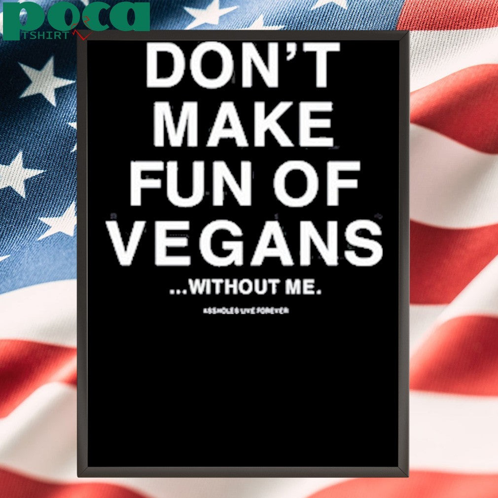 Don’t Make Fun Of Vegans Without Me Assholes Live Forever Shirt