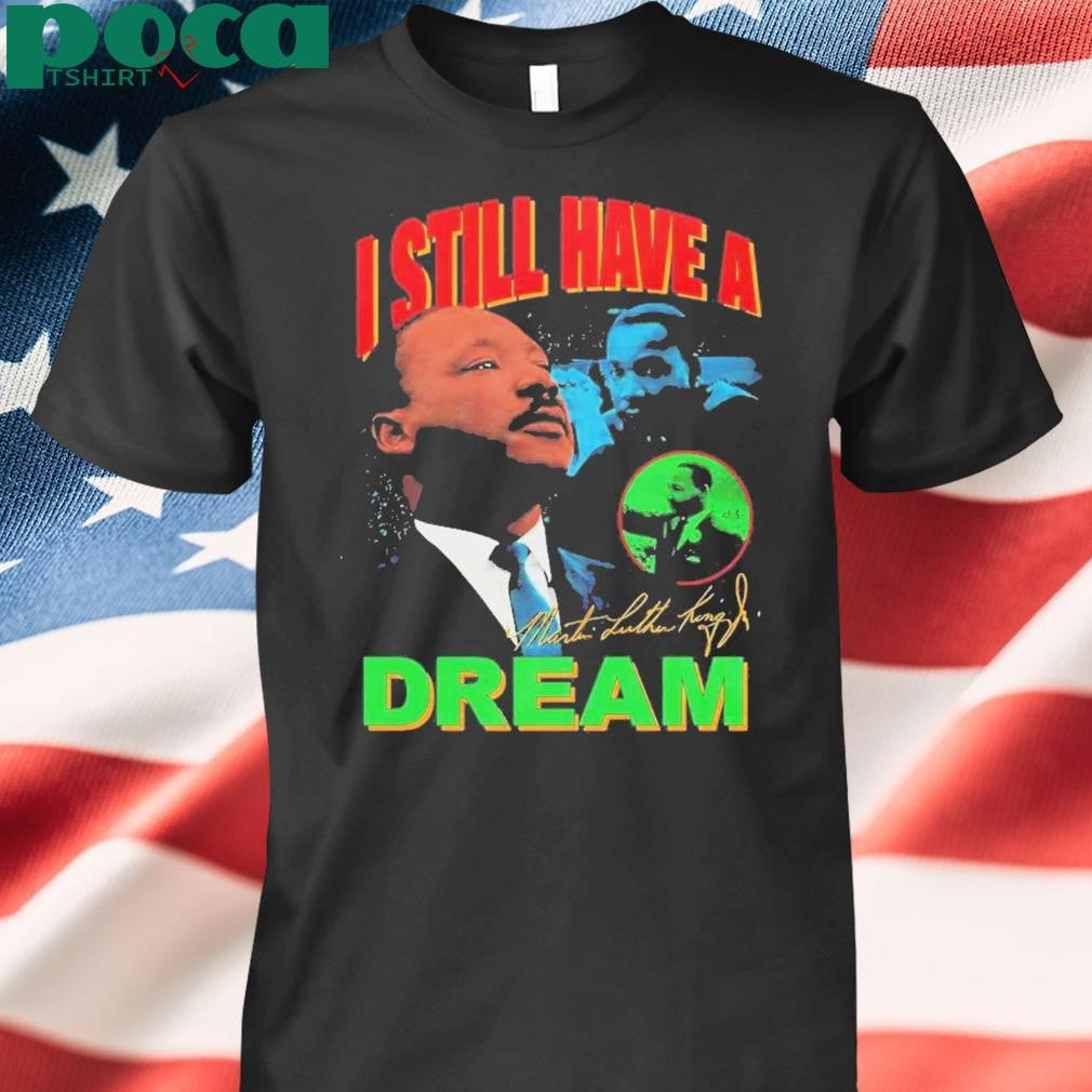 Dr Martin Luther King I Still Have A Dream Shirt
