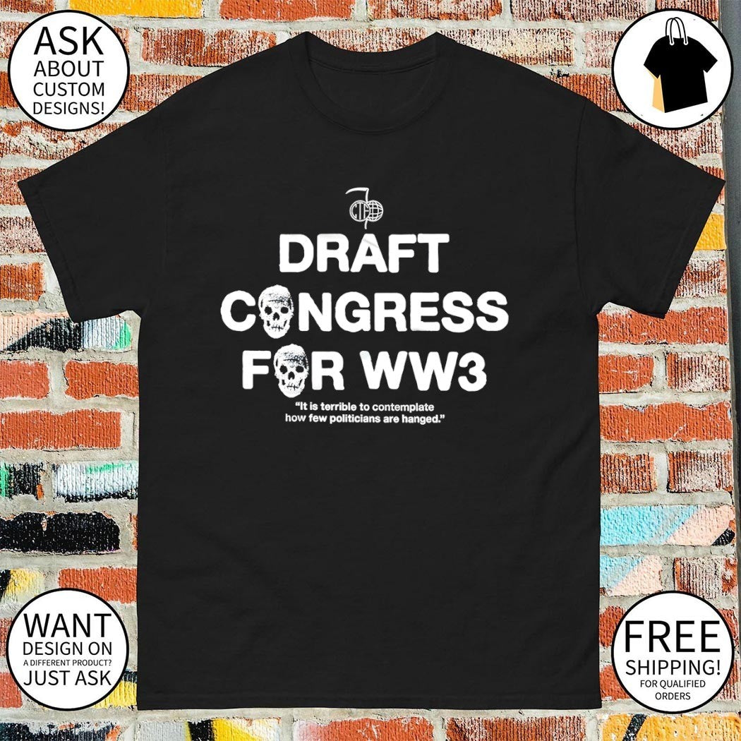 Draft Congress For Ww3 it Is Terrible To Contemplate How Few Politicians Are Hanged shirt