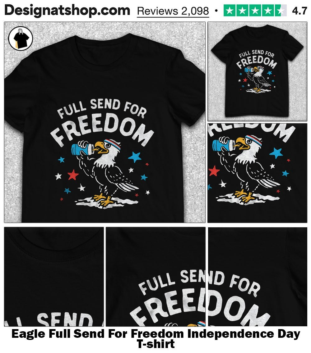 Eagle Full Send For Freedom Independence Day shirt