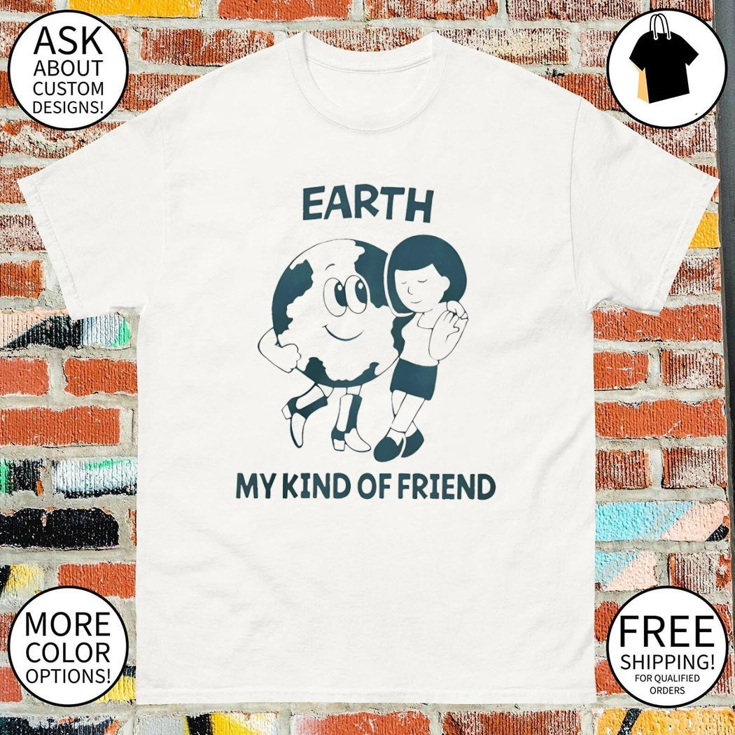 Earth my kind of friend shirt