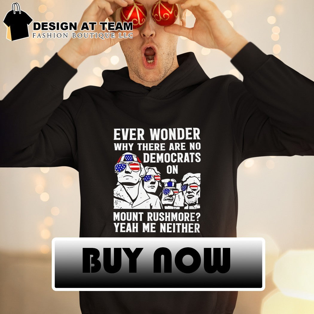 Ever Wonder Why There Are No Democrats On Mount Rushmore America shirt