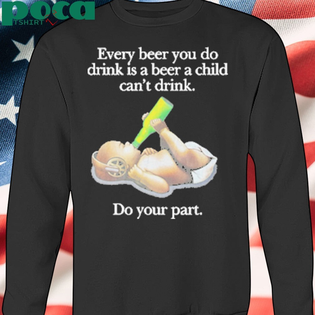 Every Beer You Do Drink Is A Beer A Child Can’t Drink T-Shirt