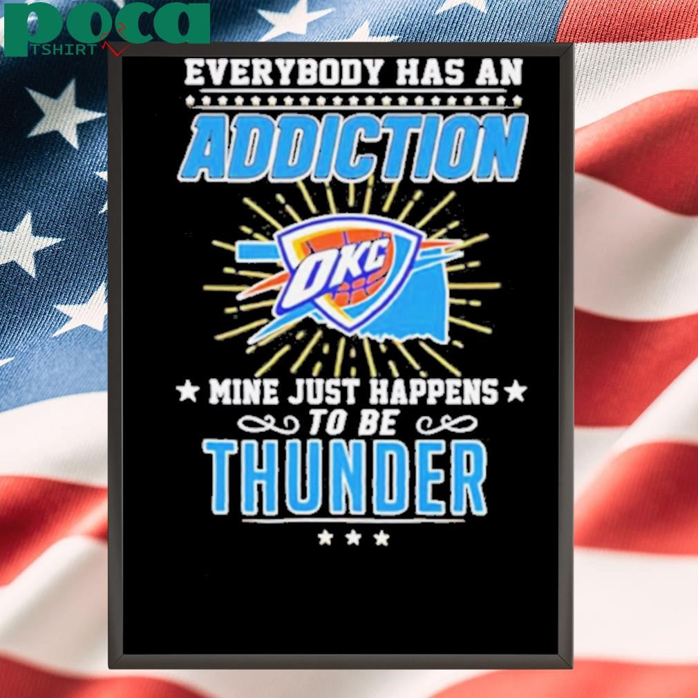 Everybody has an addiction OKC mine just happens to be Thunder shirt