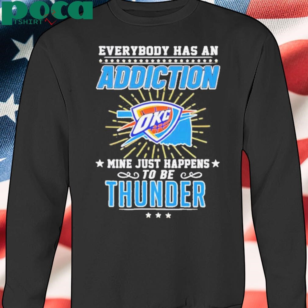 Everybody has an addiction OKC mine just happens to be Thunder shirt