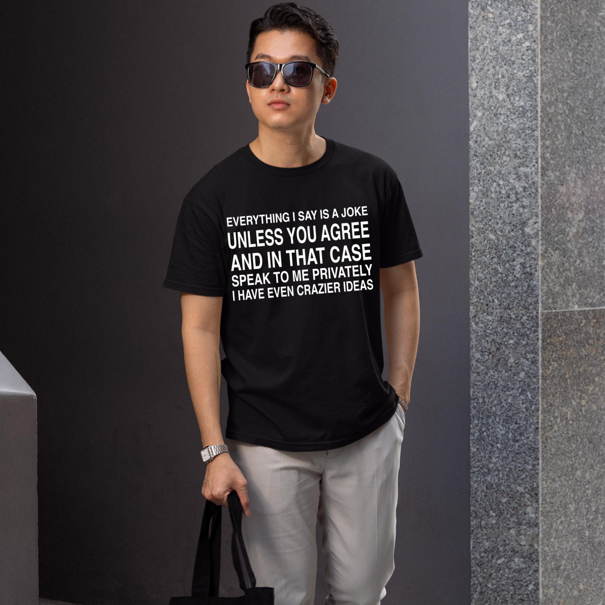 Everything I Say Is A Joke Unless You Agree Shirt
