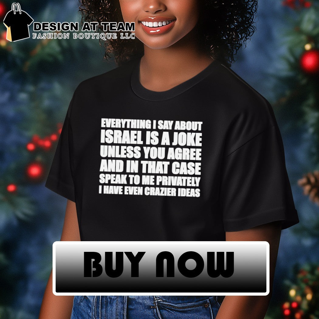 Everything I say about Israel is a joke unless you agree shirt