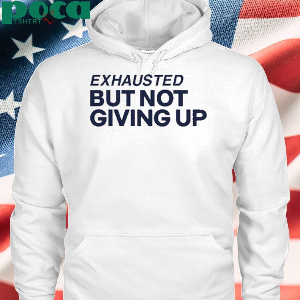 Exhausted But Not Giving Up Shirt