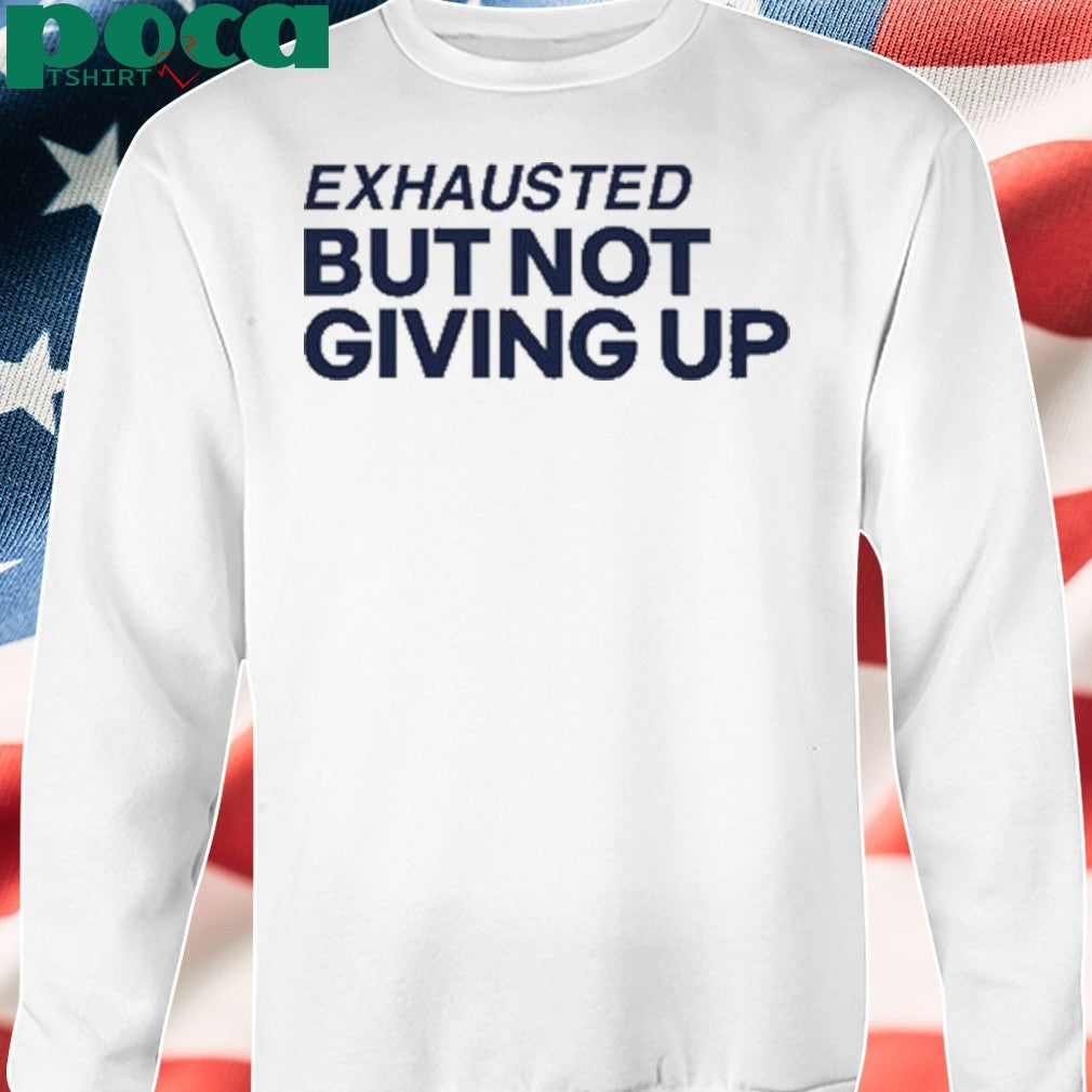 Exhausted But Not Giving Up Shirt