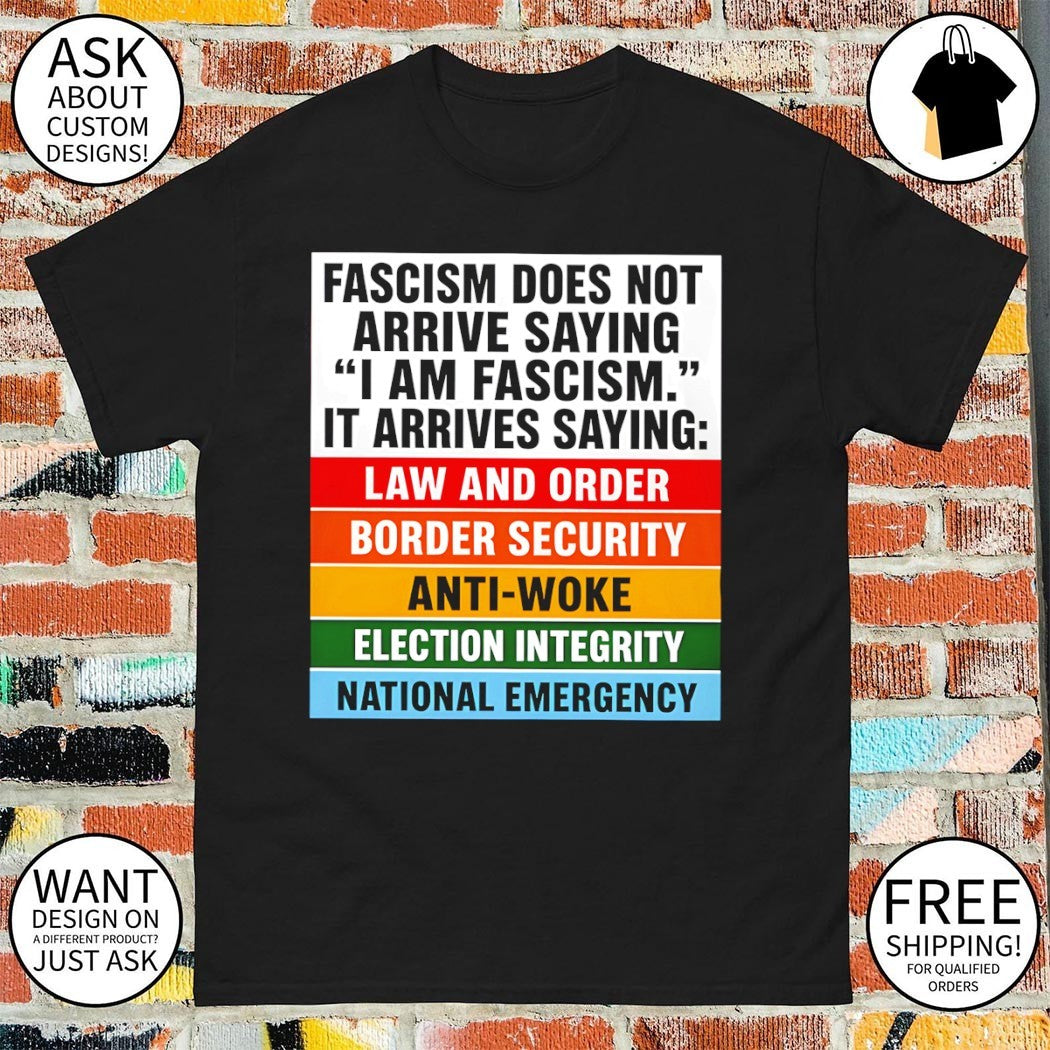 Fascism does not arrive saying I am fascism it arrives saying law and order border security anti-woke shirt