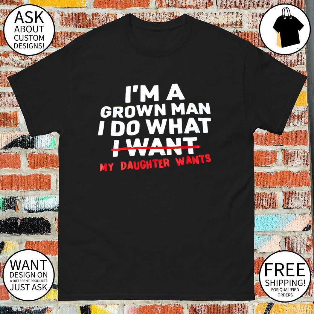 Father dad I’m a grown man I do what my daughter wants shirt