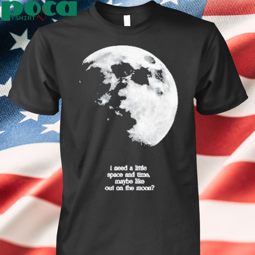Findingfletcher I Need A Lite Space And Time Maybe Like Out On The Moon Shirt