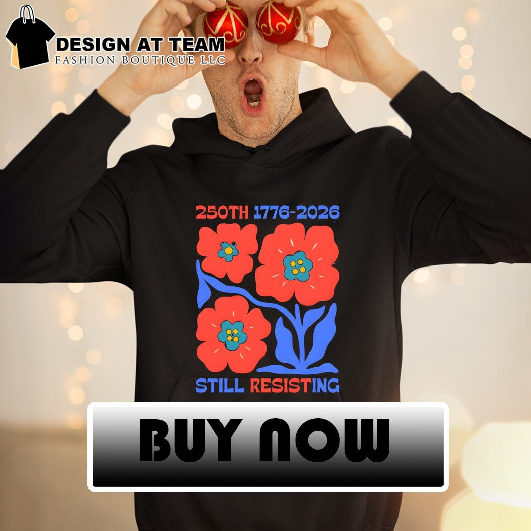 Flowers political protest 250th 1776 2026 still resisting memorial commemorative shirt