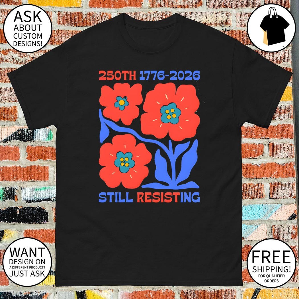 Flowers political protest 250th 1776 2026 still resisting memorial commemorative shirt