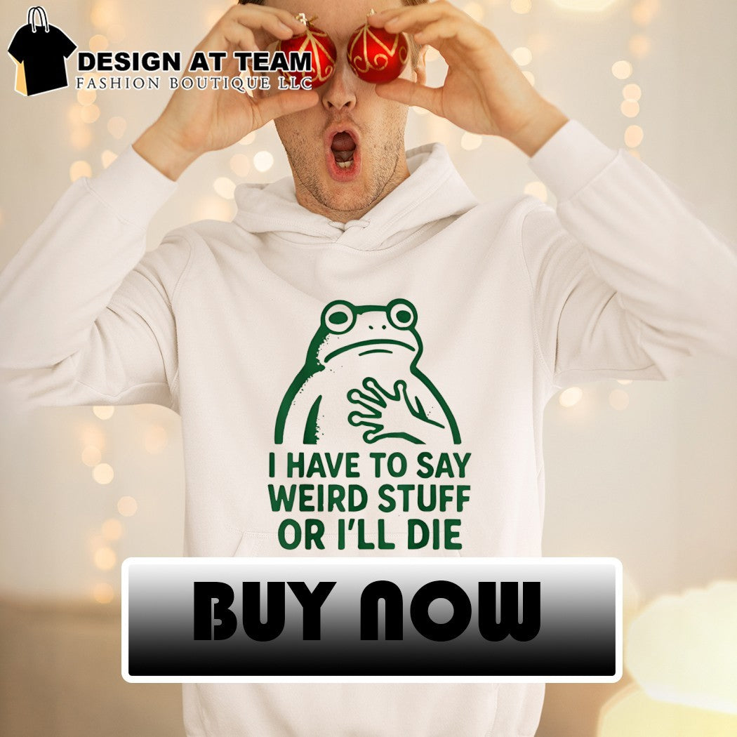 Frog I have to say weird stuff or I’ll die funny frog meme shirt