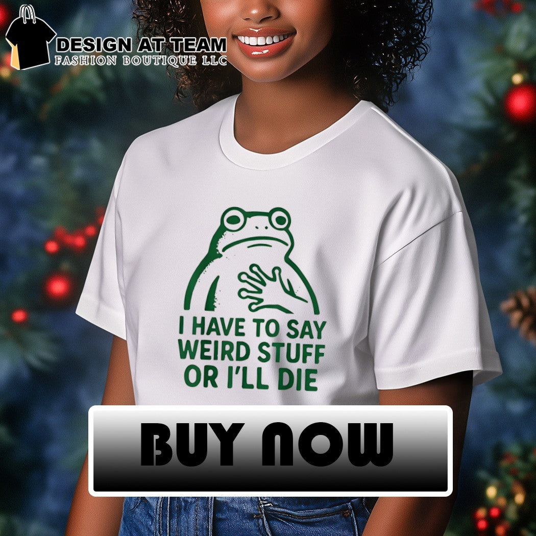 Frog I have to say weird stuff or I’ll die funny frog meme shirt