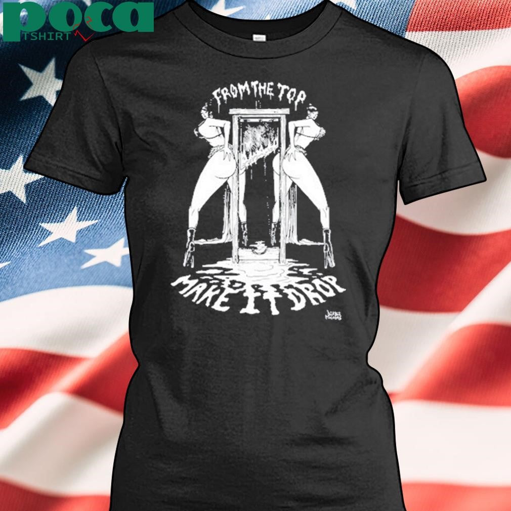 From The Top Make It Drop Shirt