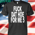 Fuck Dat Hoe For Me 5 Shirt